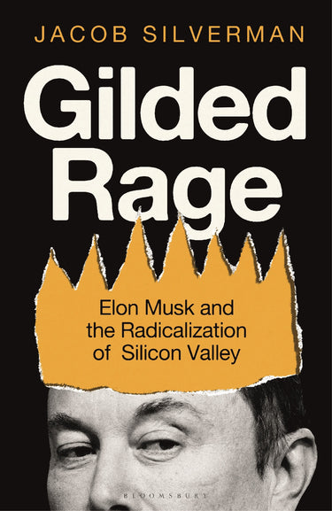 Gilded Rage: Elon Musk And The Radicalization Of Silicon Valley